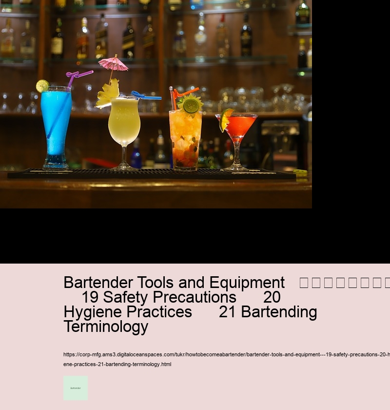 Bartender Tools and Equipment   								     19 Safety Precautions      20 Hygiene Practices      21 Bartending Terminology